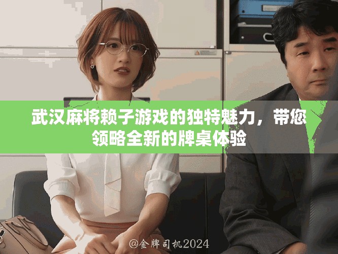 武汉麻将赖子游戏的独特魅力，带您领略全新的牌桌体验