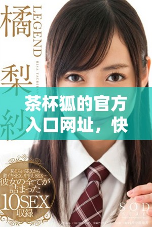 茶杯狐的官方入口网址，快来了解更多精彩内容吧！