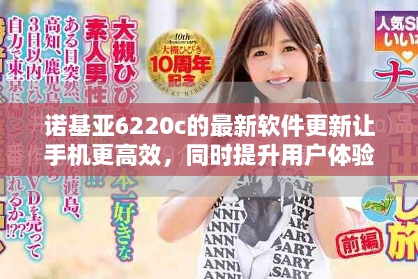 诺基亚6220c的最新软件更新让手机更高效，同时提升用户体验。
