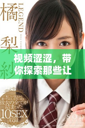 视频涩涩，带你探索那些让人心跳加速的瞬间，尽情享受乐趣！