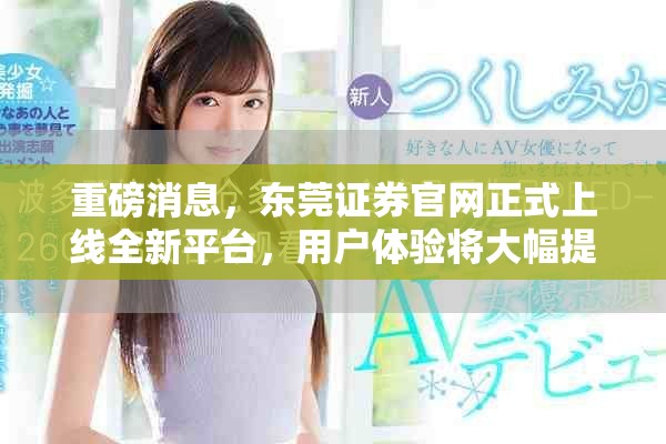 重磅消息，东莞证券官网正式上线全新平台，用户体验将大幅提升