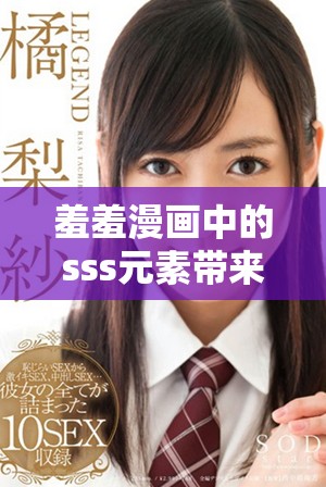 羞羞漫画中的sss元素带来的奇妙体验，让人忍不住想要探索更多内容