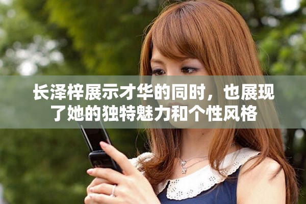 长泽梓展示才华的同时，也展现了她的独特魅力和个性风格