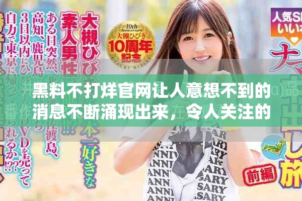 黑料不打烊官网让人意想不到的消息不断涌现出来，令人关注的话题热度不减
