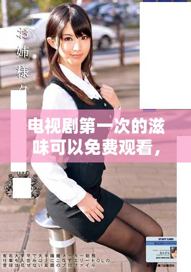 电视剧第一次的滋味可以免费观看，快来感受这段特别的故事吧