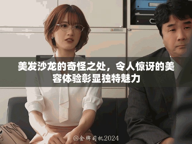 美发沙龙的奇怪之处，令人惊讶的美容体验彰显独特魅力