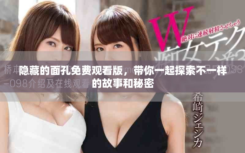 隐藏的面孔免费观看版，带你一起探索不一样的故事和秘密