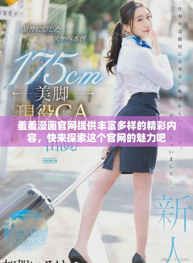 羞羞漫画官网提供丰富多样的精彩内容，快来探索这个官网的魅力吧