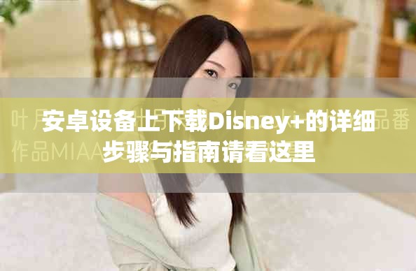 安卓设备上下载Disney+的详细步骤与指南请看这里