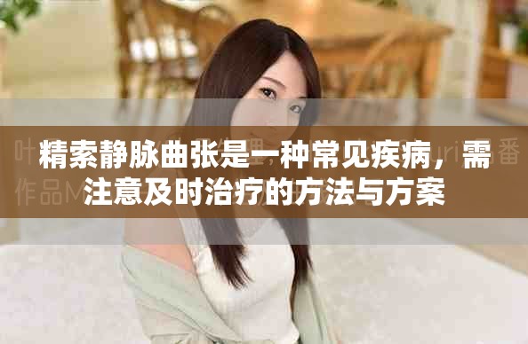 精索静脉曲张是一种常见疾病，需注意及时治疗的方法与方案