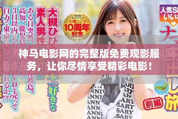 神马电影网的完整版免费观影服务，让你尽情享受精彩电影！