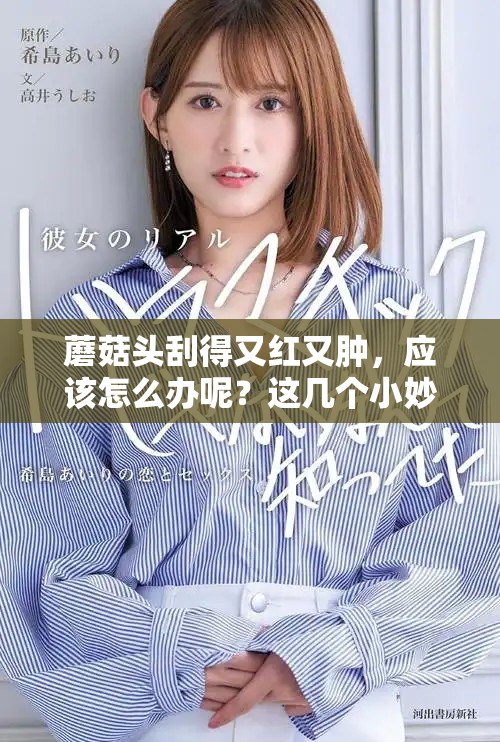 蘑菇头刮得又红又肿，应该怎么办呢？这几个小妙招帮你缓解！