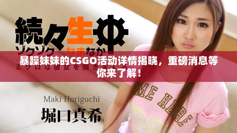 暴躁妹妹的CSGO活动详情揭晓，重磅消息等你来了解！