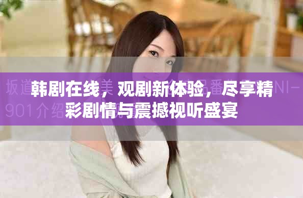 韩剧在线，观剧新体验，尽享精彩剧情与震撼视听盛宴