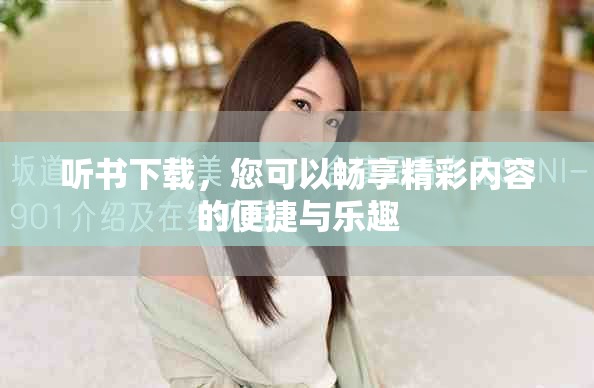 听书下载，您可以畅享精彩内容的便捷与乐趣