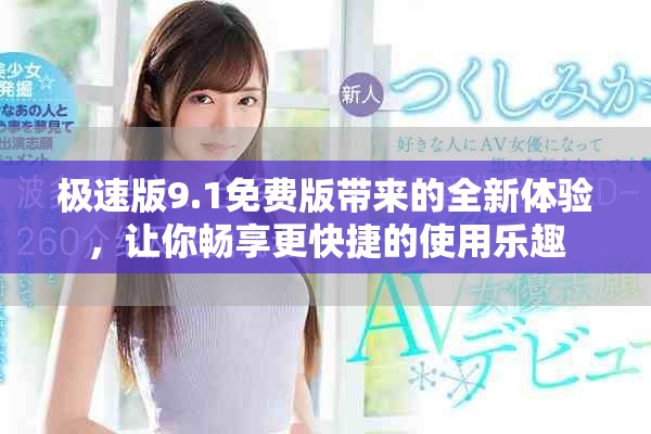 极速版9.1免费版带来的全新体验，让你畅享更快捷的使用乐趣