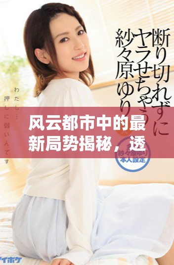 风云都市中的最新局势揭秘，透析人心与权谋的较量