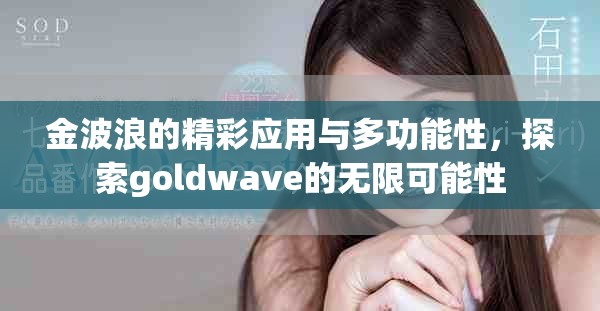 金波浪的精彩应用与多功能性，探索goldwave的无限可能性
