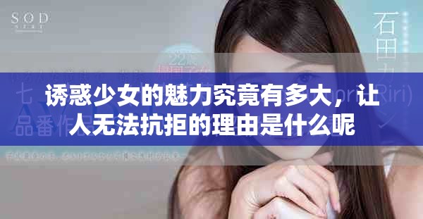 诱惑少女的魅力究竟有多大，让人无法抗拒的理由是什么呢