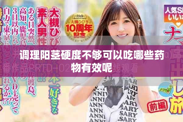 调理阳茎硬度不够可以吃哪些药物有效呢