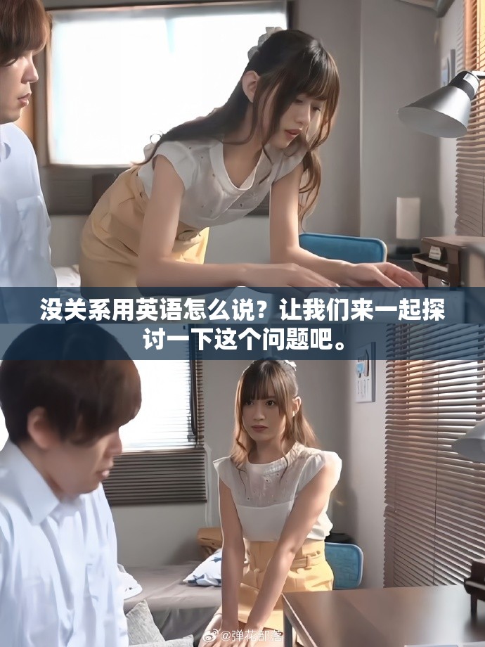 没关系用英语怎么说？让我们来一起探讨一下这个问题吧。