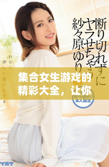 集合女生游戏的精彩大全，让你畅玩无忧的游戏世界
