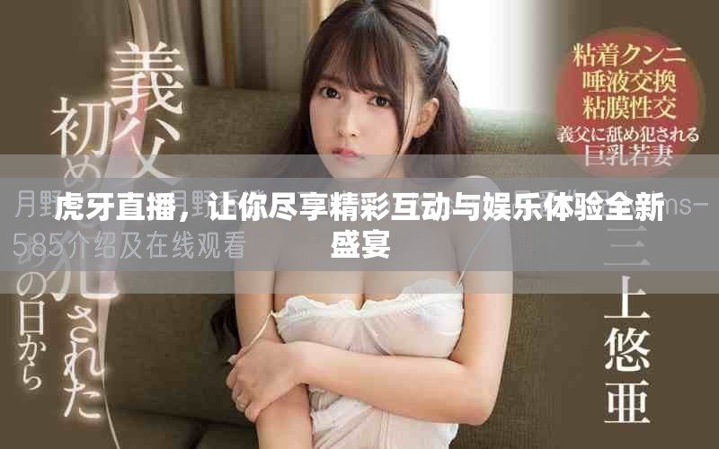虎牙直播，让你尽享精彩互动与娱乐体验全新盛宴
