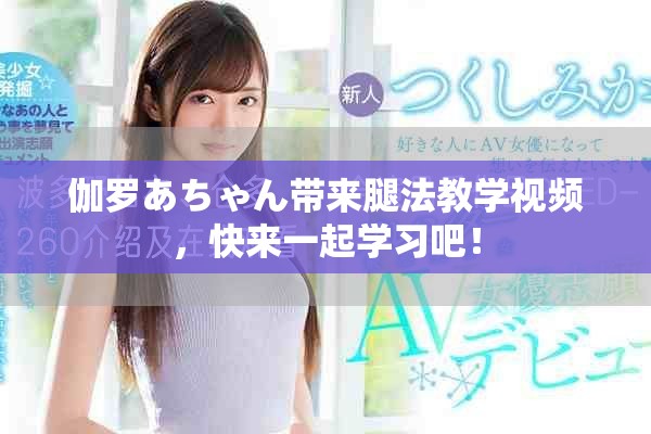 伽罗あちゃん带来腿法教学视频，快来一起学习吧！