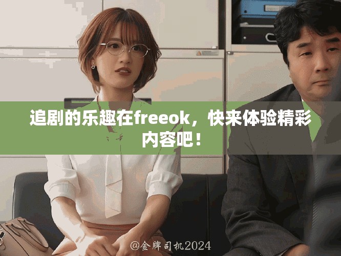 追剧的乐趣在freeok，快来体验精彩内容吧！