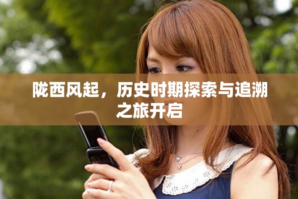 陇西风起，历史时期探索与追溯之旅开启