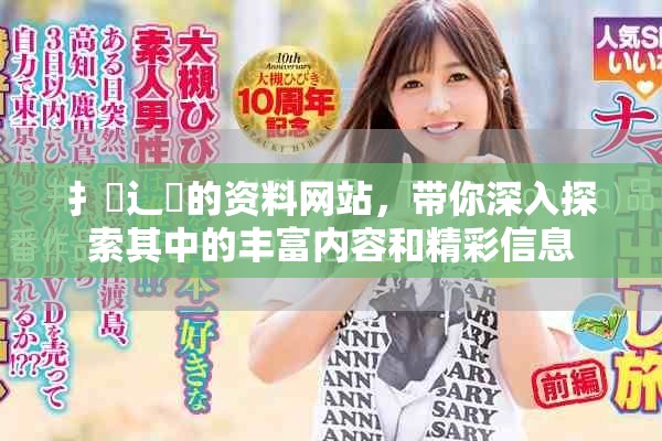 扌喿辶畐的资料网站，带你深入探索其中的丰富内容和精彩信息