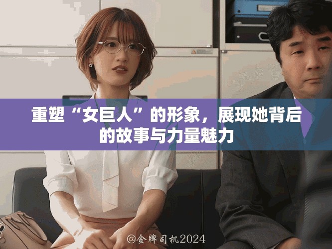 重塑“女巨人”的形象，展现她背后的故事与力量魅力