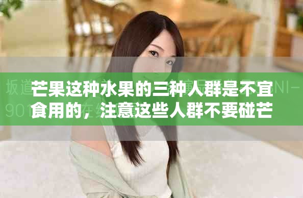 芒果这种水果的三种人群是不宜食用的，注意这些人群不要碰芒果。