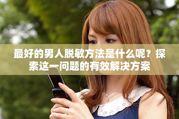 最好的男人脱敏方法是什么呢？探索这一问题的有效解决方案