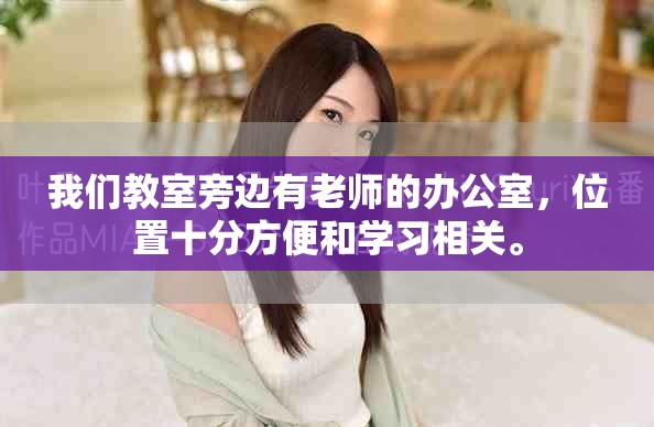 我们教室旁边有老师的办公室，位置十分方便和学习相关。