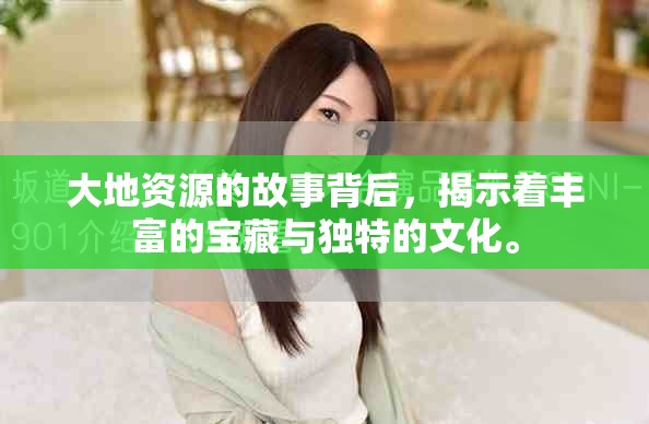 大地资源的故事背后，揭示着丰富的宝藏与独特的文化。