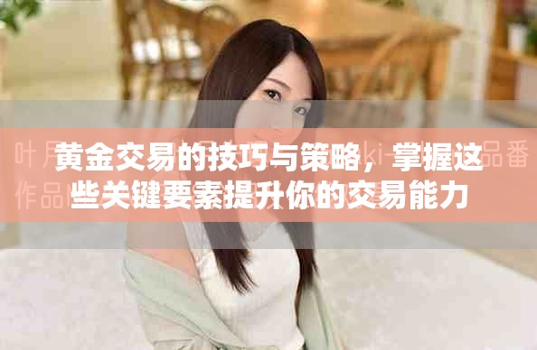 黄金交易的技巧与策略，掌握这些关键要素提升你的交易能力