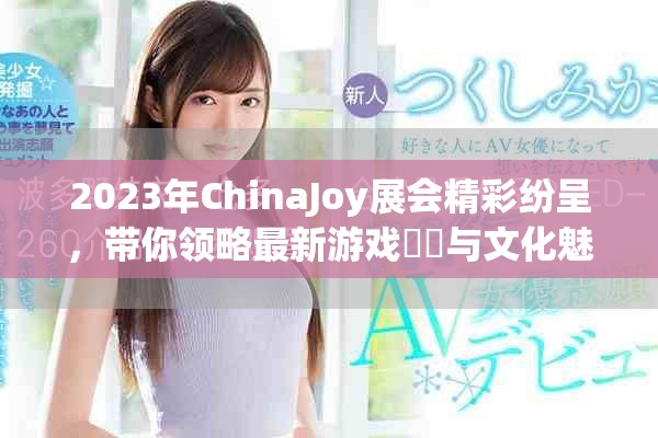 2023年ChinaJoy展会精彩纷呈，带你领略最新游戏趨勢与文化魅力