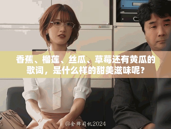 香蕉、榴莲、丝瓜、草莓还有黄瓜的歌词，是什么样的甜美滋味呢？