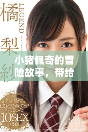 小猪佩奇的冒险故事，带给孩子们无限欢乐与成长体验