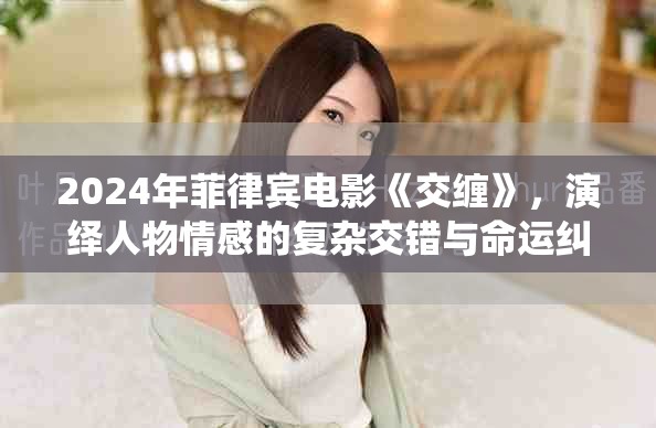 2024年菲律宾电影《交缠》，演绎人物情感的复杂交错与命运纠葛