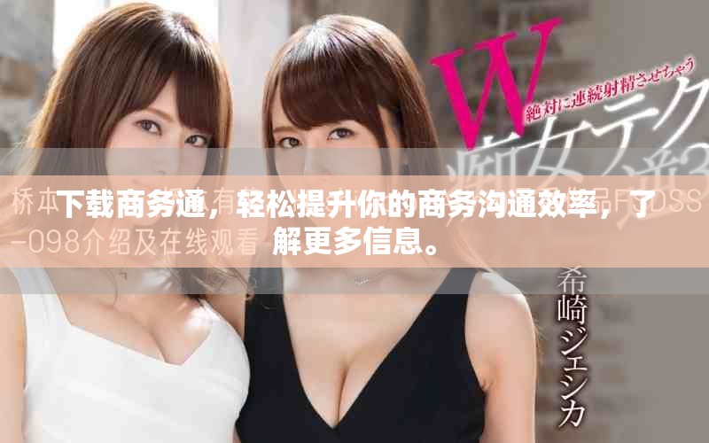 下载商务通，轻松提升你的商务沟通效率，了解更多信息。