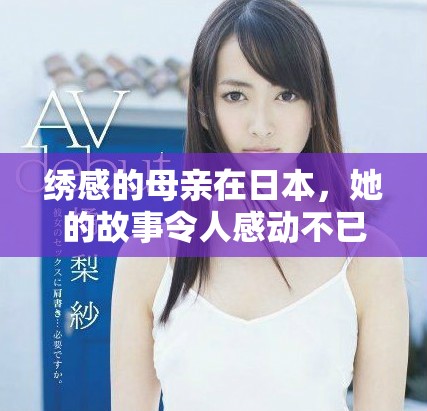 绣感的母亲在日本，她的故事令人感动不已