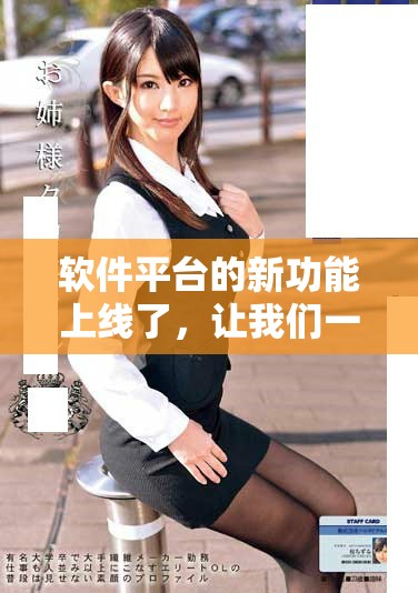 软件平台的新功能上线了，让我们一起来看看这些实用的更新吧