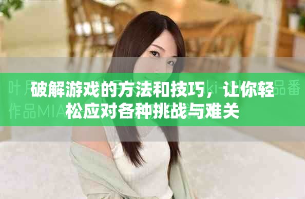 破解游戏的方法和技巧，让你轻松应对各种挑战与难关