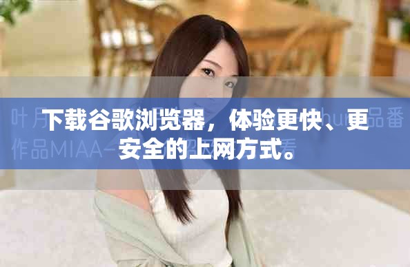 下载谷歌浏览器，体验更快、更安全的上网方式。