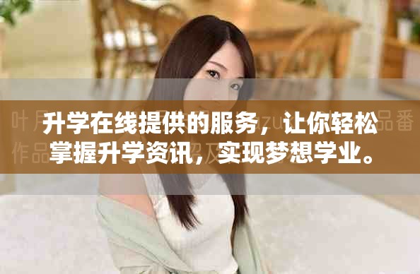 升学在线提供的服务，让你轻松掌握升学资讯，实现梦想学业。