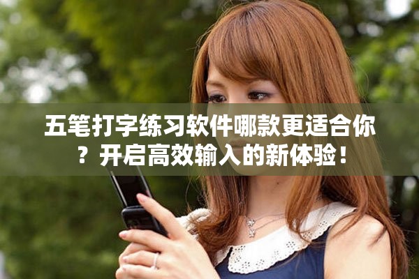 五笔打字练习软件哪款更适合你？开启高效输入的新体验！