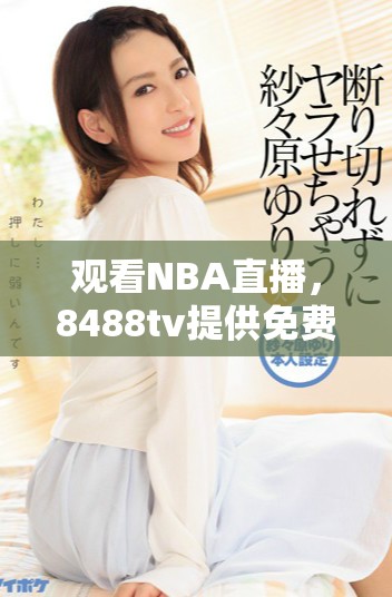 观看NBA直播，8488tv提供免费观看服务，精彩比赛不容错过
