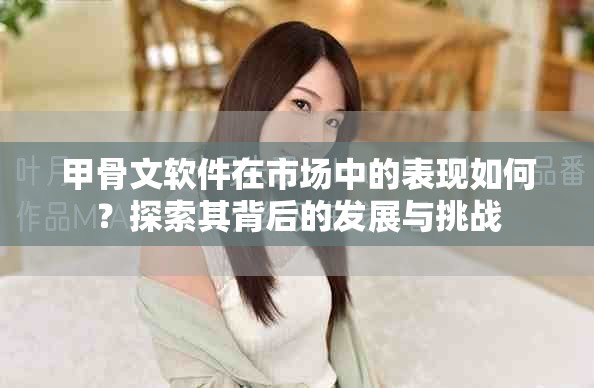 甲骨文软件在市场中的表现如何？探索其背后的发展与挑战